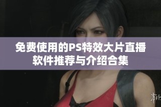 免費(fèi)使用的PS特效大片直播軟件推薦與介紹合集