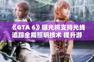 《GTA 6》曝光將支持光線追蹤全局照明技術(shù) 提升游戲畫面效果