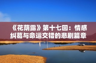 《花蔭露》第十七回：情感糾葛與命運(yùn)交錯(cuò)的悲劇篇章