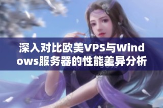 深入對比歐美VPS與Windows服務(wù)器的性能差異分析