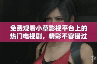 免費觀看小草影視平臺上的熱門電視劇，精彩不容錯過