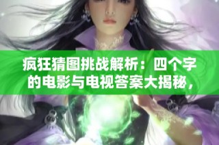 瘋狂猜圖挑戰(zhàn)解析：四個(gè)字的電影與電視答案大揭秘，助你輕松突破難關(guān)