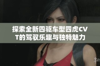 探索全新四驅(qū)車型四虎CVT的駕馭樂趣與獨(dú)特魅力