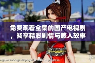 免費觀看全集的國產(chǎn)電視劇，暢享精彩劇情與感人故事