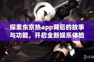 探索東京熱app背后的故事與功能，開啟全新娛樂體驗之旅