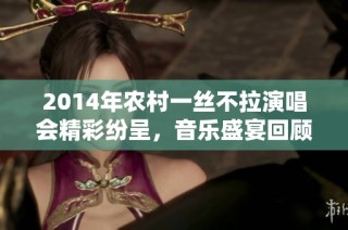2014年農(nóng)村一絲不拉演唱會(huì)精彩紛呈，音樂(lè)盛宴回顧