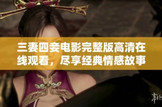 三妻四妾電影完整版高清在線觀看，盡享經(jīng)典情感故事
