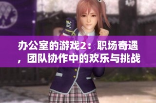 辦公室的游戲2：職場奇遇，團(tuán)隊(duì)協(xié)作中的歡樂與挑戰(zhàn)