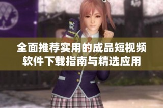 全面推薦實用的成品短視頻軟件下載指南與精選應用