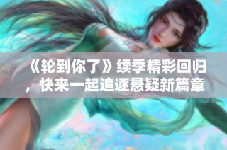 《輪到你了》續(xù)季精彩回歸，快來一起追逐懸疑新篇章