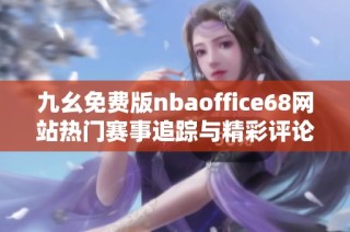 九幺免費(fèi)版nbaoffice68網(wǎng)站熱門賽事追蹤與精彩評(píng)論分享
