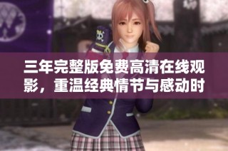 三年完整版免費高清在線觀影，重溫經(jīng)典情節(jié)與感動時刻
