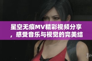 星空無痕MV精彩視頻分享，感受音樂與視覺的完美結(jié)合