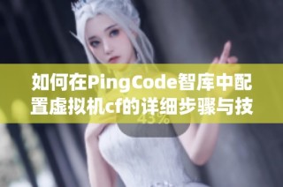 如何在PingCode智庫中配置虛擬機cf的詳細步驟與技巧