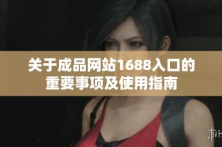 關于成品網站1688入口的重要事項及使用指南
