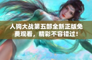 人狗大戰(zhàn)第五部全新正版免費觀看，精彩不容錯過！