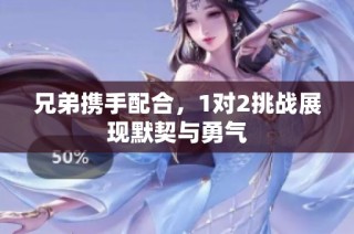 兄弟攜手配合，1對(duì)2挑戰(zhàn)展現(xiàn)默契與勇氣