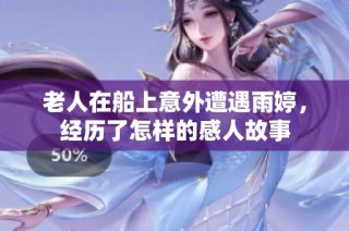 老人在船上意外遭遇雨婷，經(jīng)歷了怎樣的感人故事