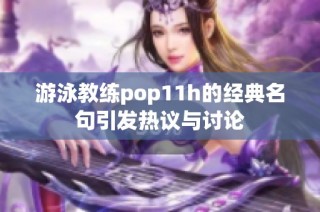 游泳教練pop11h的經(jīng)典名句引發(fā)熱議與討論