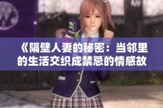 《隔壁人妻的秘密：當鄰里的生活交織成禁忌的情感故事》