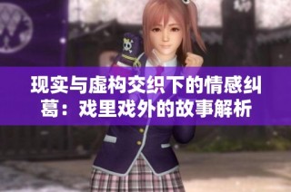 現(xiàn)實(shí)與虛構(gòu)交織下的情感糾葛：戲里戲外的故事解析