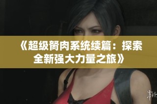《超級(jí)胬肉系統(tǒng)續(xù)篇：探索全新強(qiáng)大力量之旅》