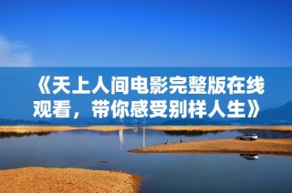 《天上人間電影完整版在線觀看，帶你感受別樣人生》