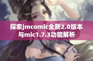 探索jmcomic全新2.0版本與mic1.7.3功能解析