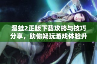 漫蛙2正版下載攻略與技巧分享，助你暢玩游戲體驗(yàn)升級