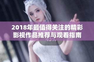 2018年最值得關(guān)注的精彩影視作品推薦與觀看指南