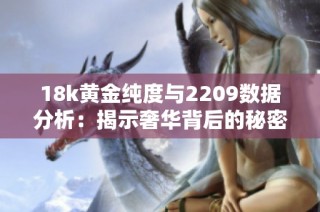 18k黃金純度與2209數(shù)據(jù)分析：揭示奢華背后的秘密與價(jià)值