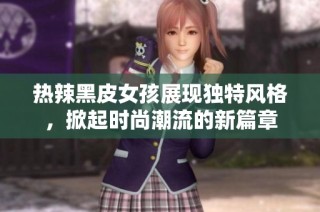 熱辣黑皮女孩展現(xiàn)獨(dú)特風(fēng)格，掀起時(shí)尚潮流的新篇章