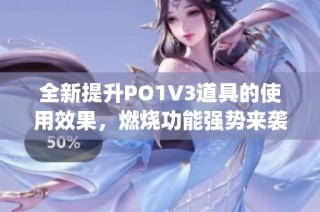 全新提升PO1V3道具的使用效果，燃燒功能強(qiáng)勢(shì)來襲！(1)