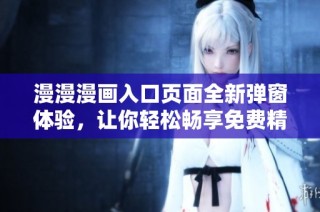 漫漫漫畫入口頁面全新彈窗體驗，讓你輕松暢享免費(fèi)精彩漫畫資源