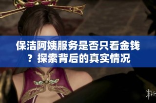 保潔阿姨服務(wù)是否只看金錢？探索背后的真實(shí)情況