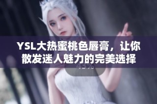 YSL大熱蜜桃色唇膏，讓你散發(fā)迷人魅力的完美選擇