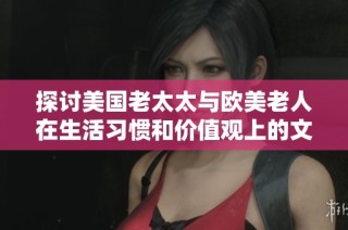 探討美國老太太與歐美老人在生活習慣和價值觀上的文化差異
