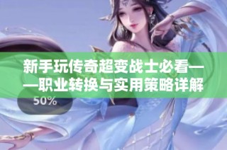 新手玩?zhèn)髌娉儜?zhàn)士必看——職業(yè)轉(zhuǎn)換與實用策略詳解