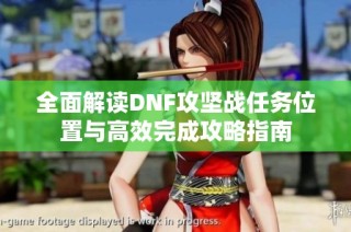 全面解讀DNF攻堅戰(zhàn)任務(wù)位置與高效完成攻略指南