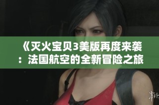 《滅火寶貝3美版再度來襲：法國(guó)航空的全新冒險(xiǎn)之旅》
