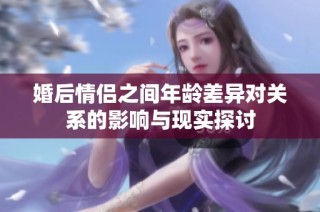 婚后情侶之間年齡差異對關(guān)系的影響與現(xiàn)實探討