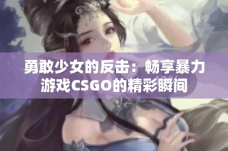 勇敢少女的反擊：暢享暴力游戲CSGO的精彩瞬間