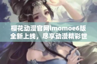 櫻花動漫官網imomoe6版全新上線，盡享動漫精彩世界