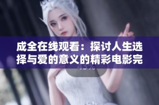成全在線觀看：探討人生選擇與愛的意義的精彩電影完整版