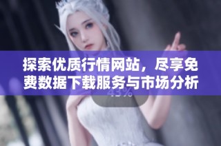 探索優(yōu)質(zhì)行情網(wǎng)站，盡享免費(fèi)數(shù)據(jù)下載服務(wù)與市場分析