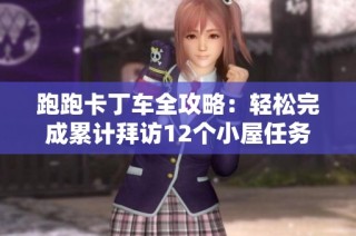 跑跑卡丁車全攻略：輕松完成累計拜訪12個小屋任務的方法分享