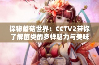 探秘蘑菇世界：CCTV2帶你了解菌類(lèi)的多樣魅力與美味做法