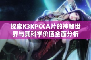 探索K3KPCCA片的神秘世界與其科學價值全面分析