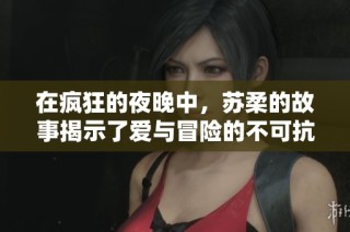 在瘋狂的夜晚中，蘇柔的故事揭示了愛與冒險(xiǎn)的不可抗力