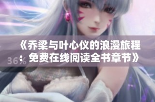 《喬梁與葉心儀的浪漫旅程：免費在線閱讀全書章節(jié)》